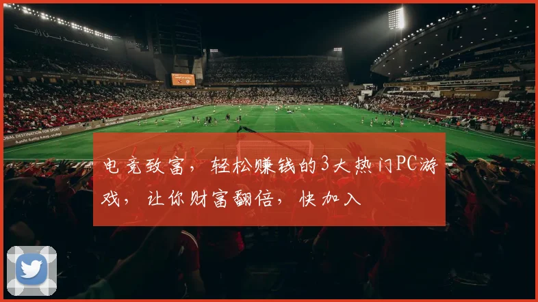 电竞致富，轻松赚钱的3大热门PC游戏，让你财富翻倍，快加入