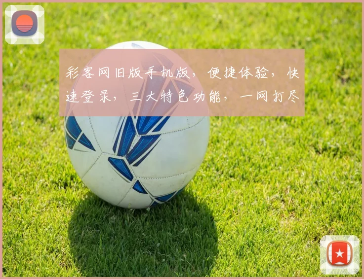 彩客网旧版手机版，便捷体验，快速登录，三大特色功能，一网打尽