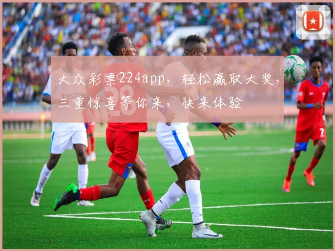 大众彩票224app，轻松赢取大奖，三重惊喜等你来，快来体验