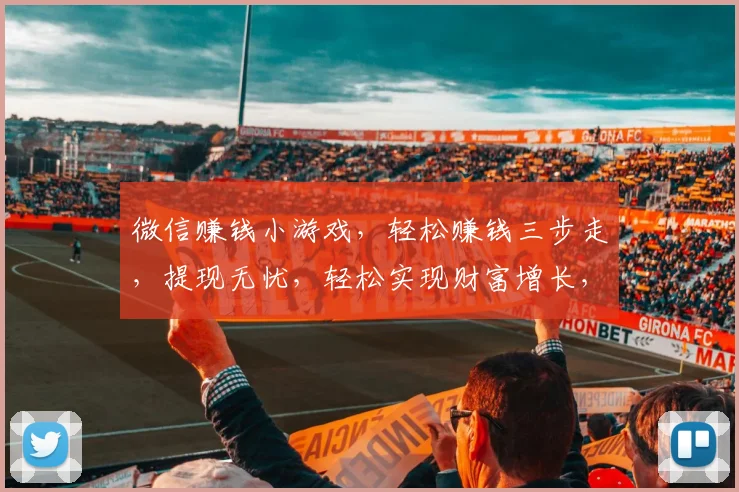 微信赚钱小游戏，轻松赚钱三步走，提现无忧，轻松实现财富增长，快来体验