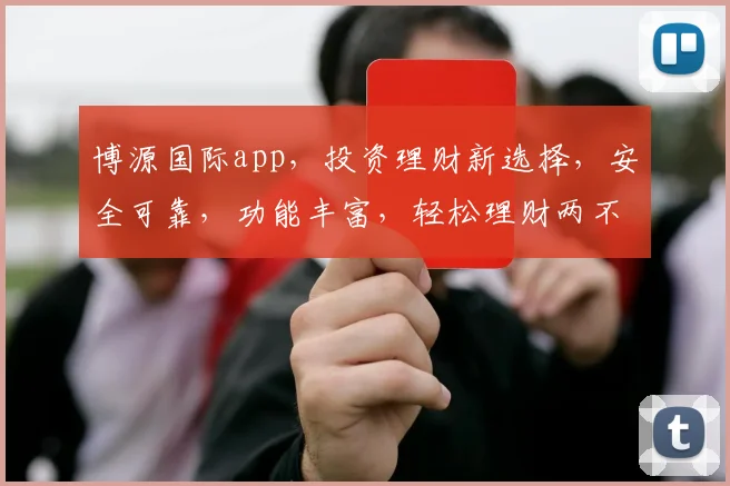 博源国际app，投资理财新选择，安全可靠，功能丰富，轻松理财两不误，必看攻略