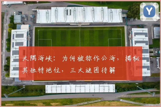 大隅海峡：为何被称作公海，揭秘其独特地位，三大谜团待解