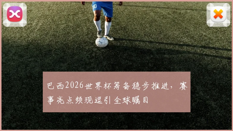 巴西2026世界杯筹备稳步推进，赛事亮点频现逗引全球瞩目