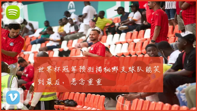 世界杯冠军预测揭秘哪支球队能笑到最后，悬念重重